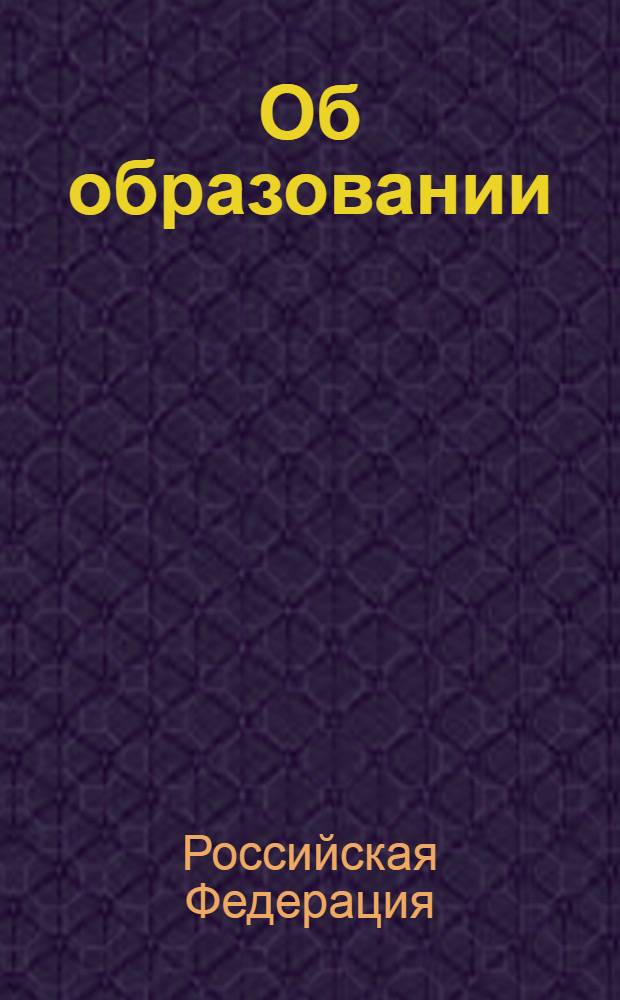 Об образовании : закон РФ N° 3266-1 : изменения: Федеральные законы от 13 января 1996 г. N° 12-ФЗ ... от 3 декабря 2011 г. N° 385-ФЗ : учтено: Постановление Конституционного Суда РФ от 24 октября 2000 г. N° 13-П