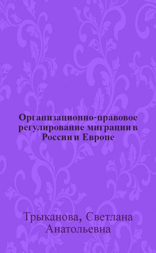 Организационно-правовое регулирование миграции в России и Европе: сравнительный анализ : учебное пособие