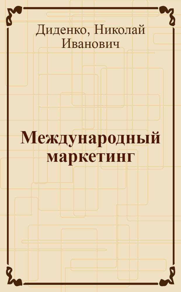 Международный маркетинг : теория и анализ конкретных ситуаций : учебник для бакалавров : для студентов высших учебных заведений, обучающихся по экономическим направлениям и специальностям : базовый курс