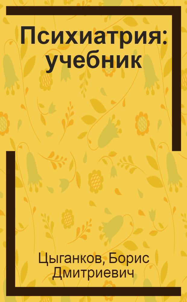 Психиатрия : учебник : для студентов учреждений высшего профессионального образования, обучающихся по специальности 060101.65 "Лечебное дело" по дисциплине "Психиатрия, медицинская психология"