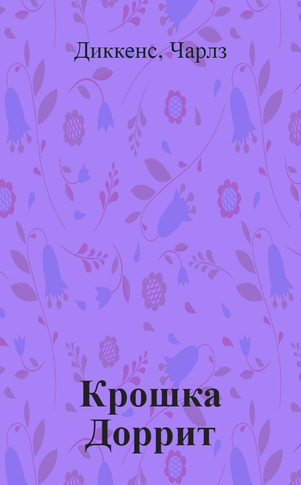 Крошка Доррит : знаменитый "роман тайн" в одном томе