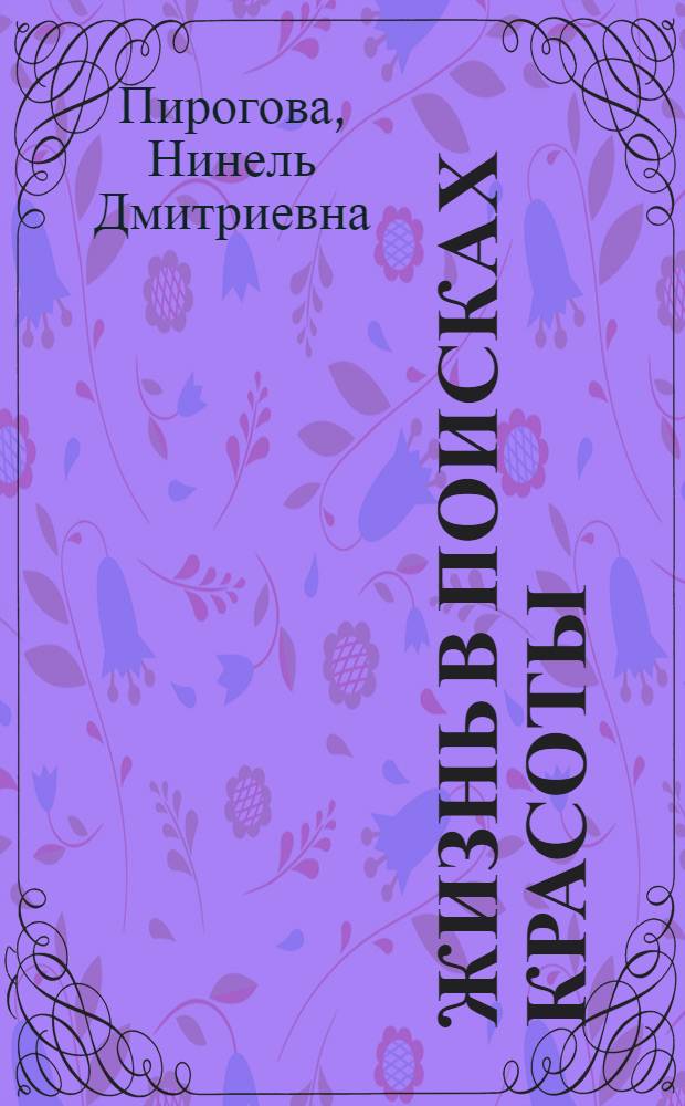 Жизнь в поисках красоты : живопись и графика Нинель Пироговой
