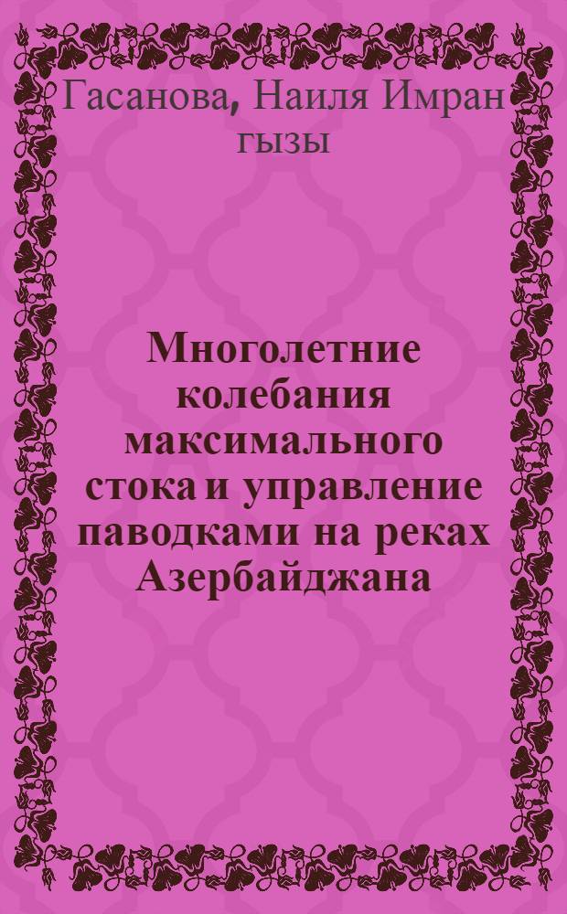 Многолетние колебания максимального стока и управление паводками на реках Азербайджана : автореферат диссертации на соискание ученой степени доктора философии по географии д.г.н. : специальность 25.00.27