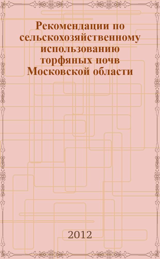 Рекомендации по сельскохозяйственному использованию торфяных почв Московской области : для научных работников, преподавателей ВУЗов