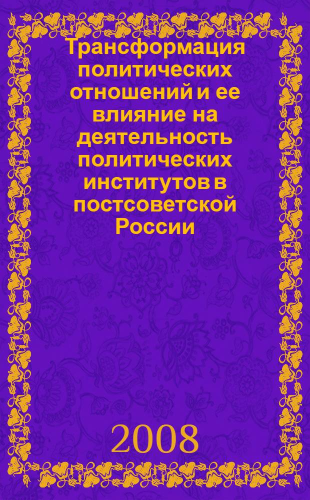 Трансформация политических отношений и ее влияние на деятельность политических институтов в постсоветской России : автореферат диссертации на соискание ученой степени к. политич. н. : специальность 23.00.02 <политич. ин-ты, этнополитич. конфликтолог.>