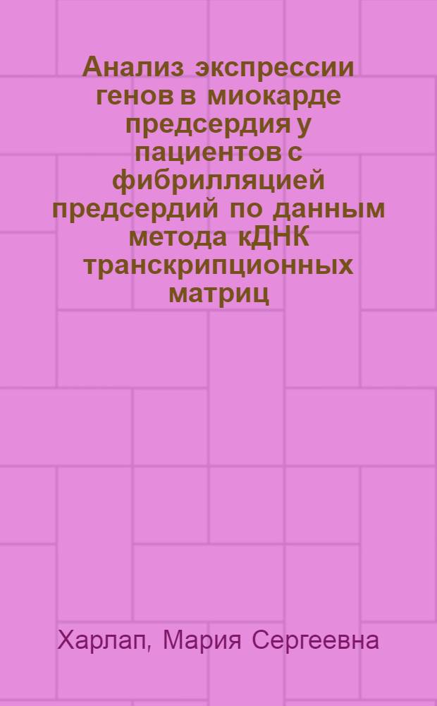 Анализ экспрессии генов в миокарде предсердия у пациентов с фибрилляцией предсердий по данным метода кДНК транскрипционных матриц : автореферат диссертации на соискание ученой степени к. м. н. : специальность <Кардиология> : специальность <Генетика>