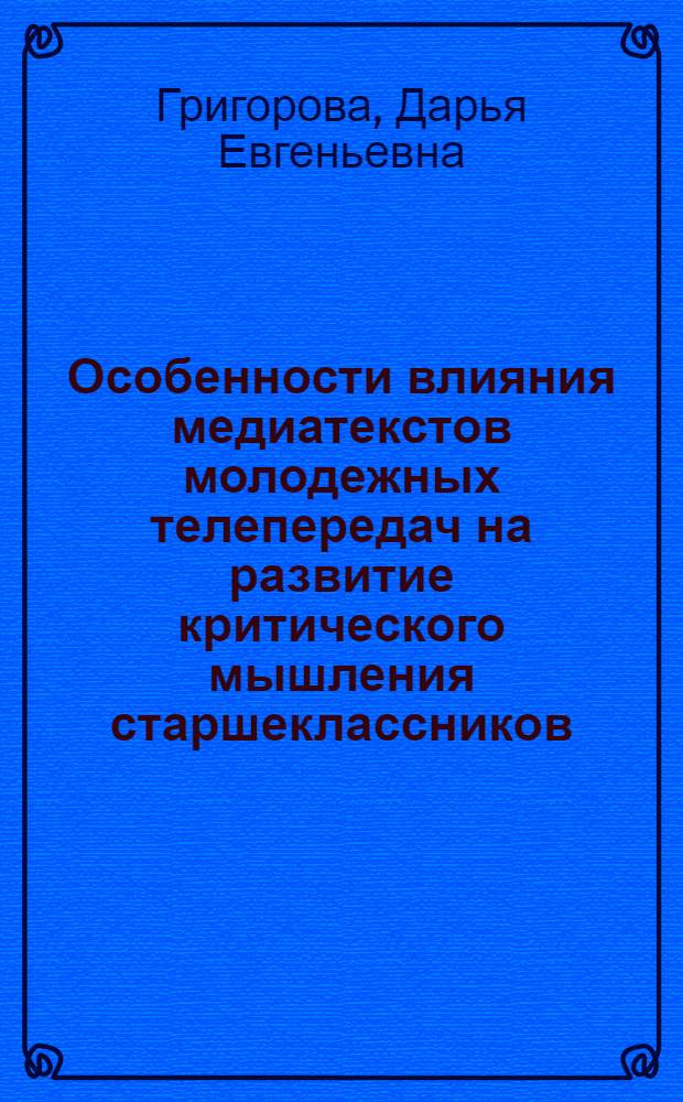 Особенности влияния медиатекстов молодежных телепередач на развитие критического мышления старшеклассников : автореферат диссертации на соискание ученой степени к. п. н. : специальность 13.00.01 <Общая педагогика>