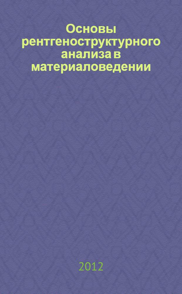 Основы рентгеноструктурного анализа в материаловедении : учебное пособие