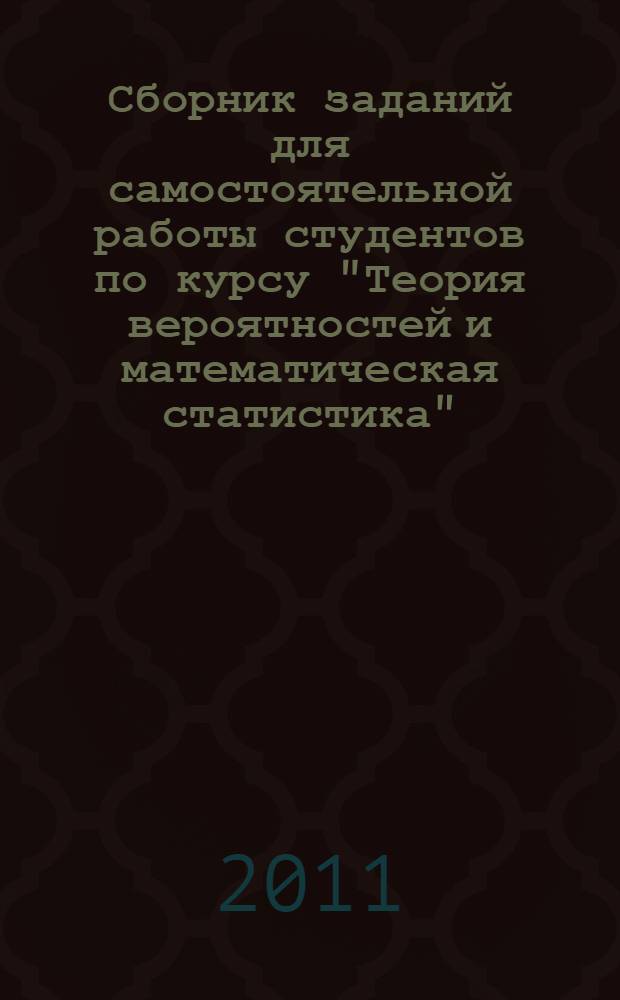 Сборник заданий для самостоятельной работы студентов по курсу "Теория вероятностей и математическая статистика"