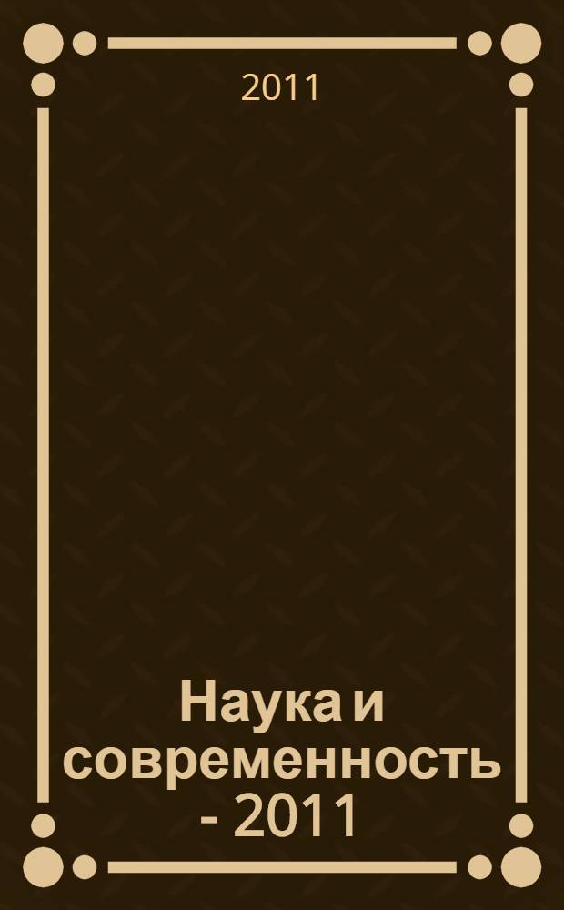 Наука и современность - 2011 : сборник материалов IX Международной научно-практической конференции, Новосибирск, 11 марта 2011 г. : в 2-х ч.