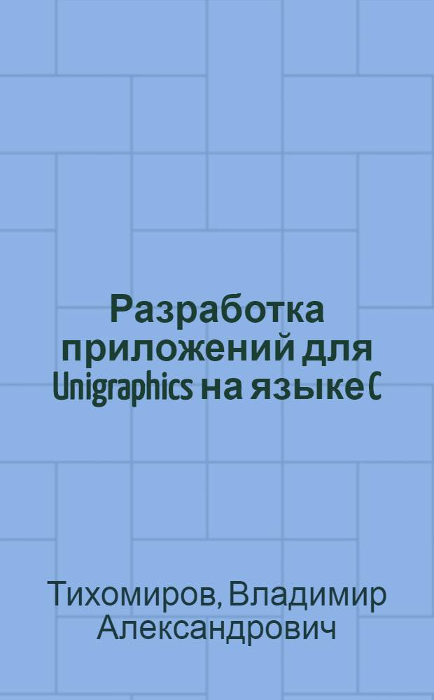 Разработка приложений для Unigraphics на языке C : учебное пособие для студентов высших учебных заведений, обучающихся по направлению "Информатика и вычислительная техника" : в 2 ч.