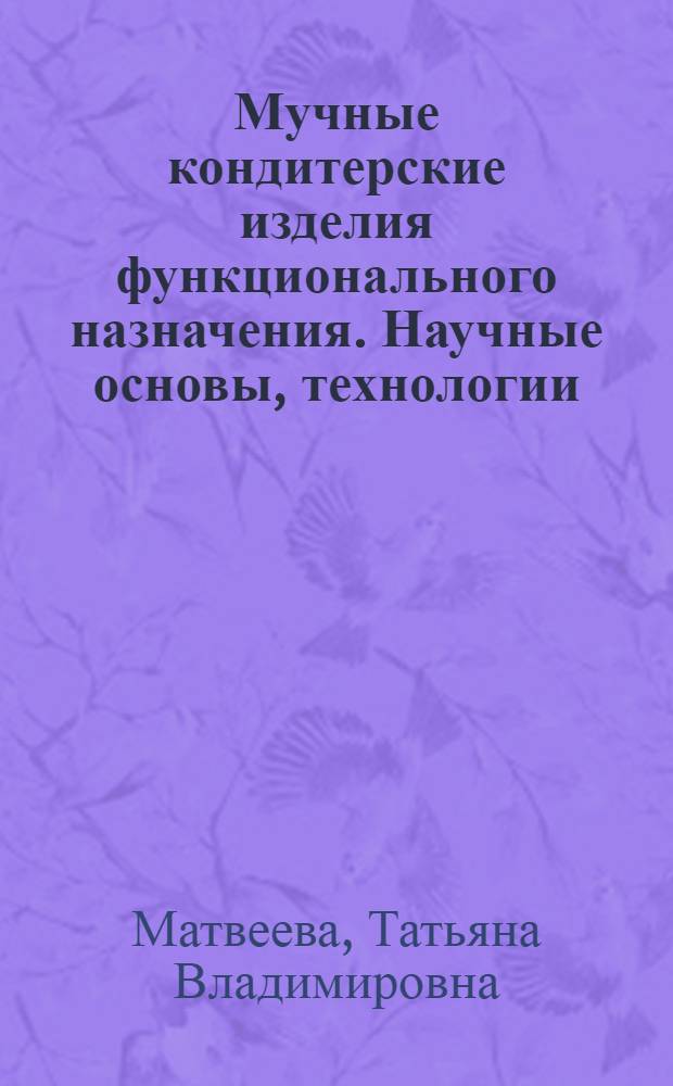 Мучные кондитерские изделия функционального назначения. Научные основы, технологии, рецептуры : для студентов