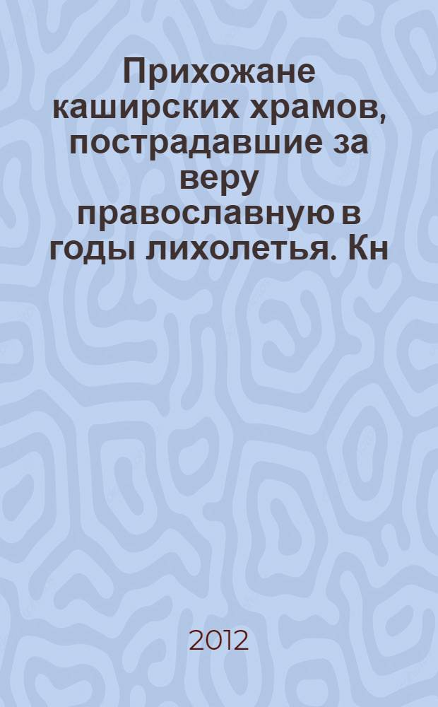 Прихожане каширских храмов, пострадавшие за веру православную в годы лихолетья. Кн. 2 : [Подвижники веры и благочестия]