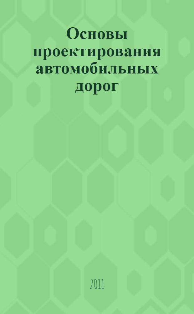 Основы проектирования автомобильных дорог : учебное пособие для студентов специальности 270205 Автомобильные дороги и аэродромы
