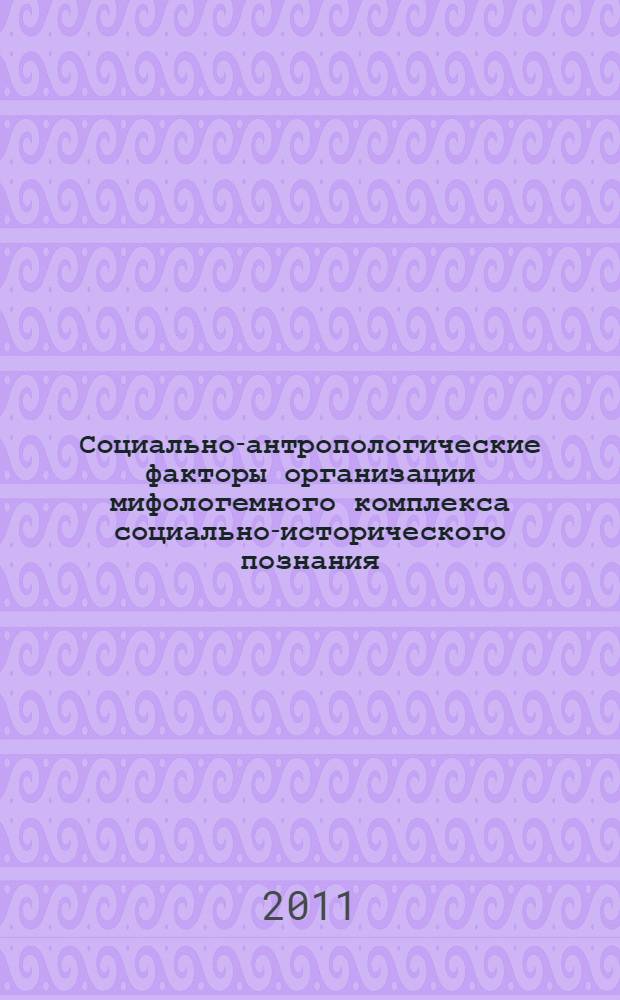 Социально-антропологические факторы организации мифологемного комплекса социально-исторического познания : монография