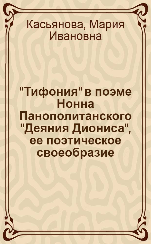 "Тифония" в поэме Нонна Панополитанского "Деяния Диониса", ее поэтическое своеобразие, источники и образцы : автореферат диссертации на соискание ученой степени к. филол. н. : специальность 10.02.14 <Класс. филология>