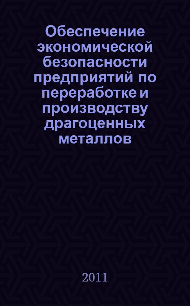 Обеспечение экономической безопасности предприятий по переработке и производству драгоценных металлов : монография