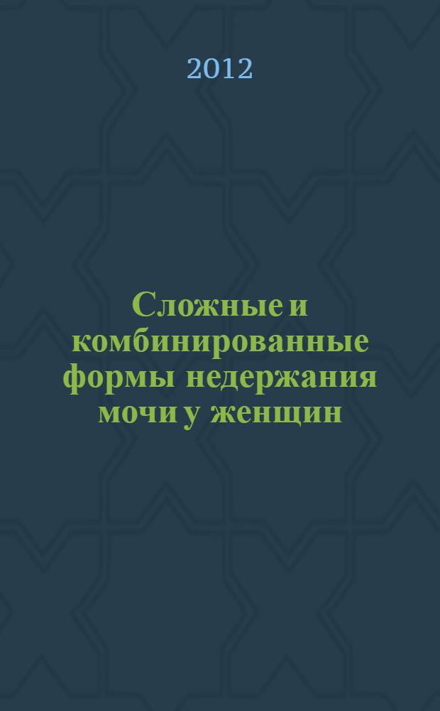 Сложные и комбинированные формы недержания мочи у женщин: этиология, патогенез, принципы диагностики : пособие для врачей