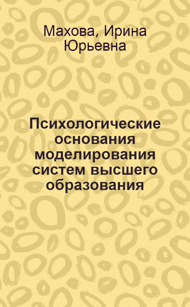Психологические основания моделирования систем высшего образования : монография