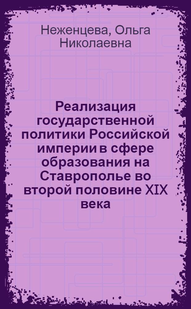 Реализация государственной политики Российской империи в сфере образования на Ставрополье во второй половине XIX века : автореферат диссертации на соискание ученой степени к. ист. н. : специальность 07.00.02 <отечественная история>