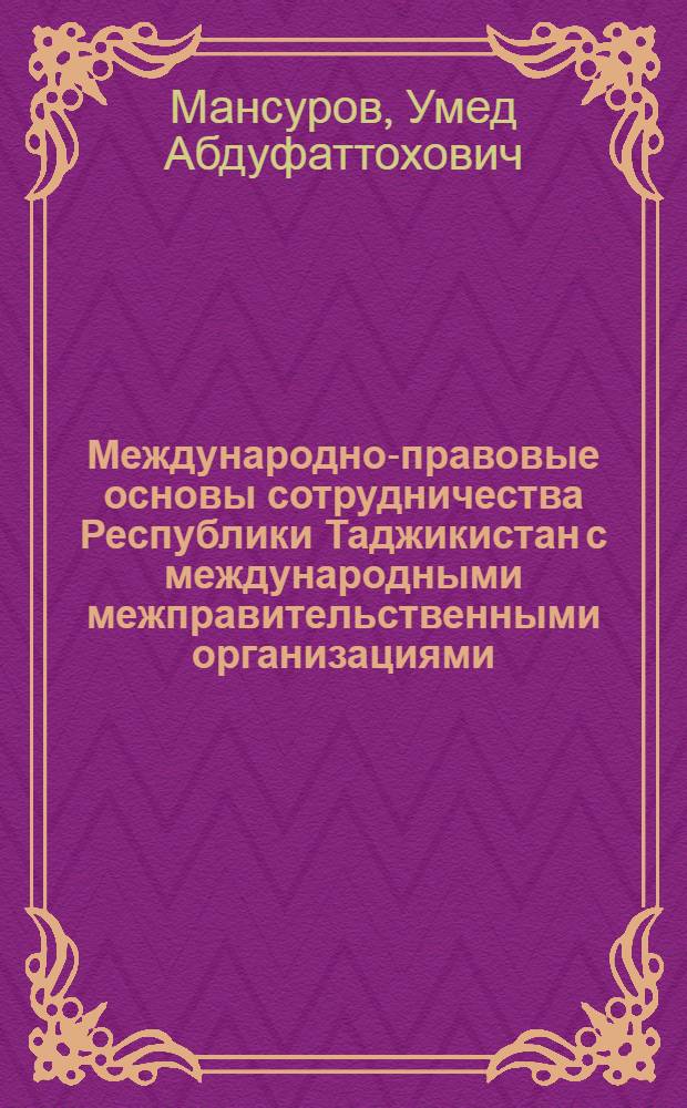 Международно-правовые основы сотрудничества Республики Таджикистан с международными межправительственными организациями : автореферат диссертации на соискание ученой степени к. ю. н. : специальность 12.00.10 <международное право>