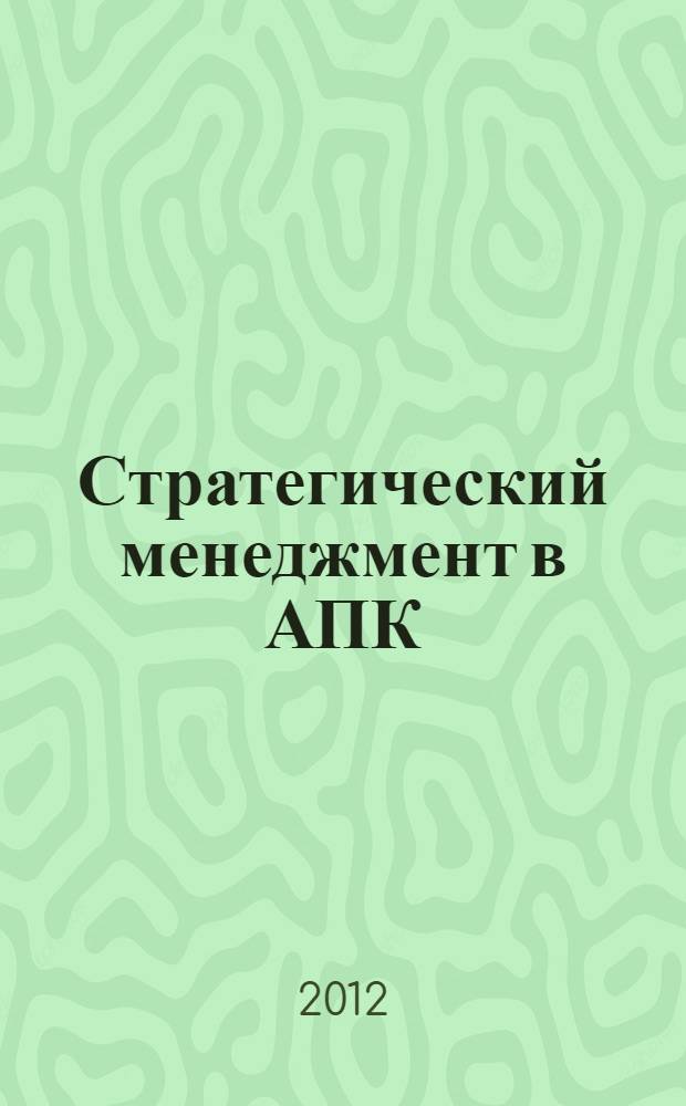 Стратегический менеджмент в АПК : учебное пособие для студентов вузов, обучающихся по направлению подготовки "Экономика и управление на предприятии АПК"