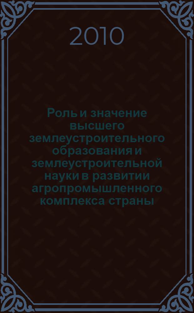Роль и значение высшего землеустроительного образования и землеустроительной науки в развитии агропромышленного комплекса страны : материалы международной научно-практической конференции, посвященной 175-летию высшего землеустроительного образования в России : в 2 т