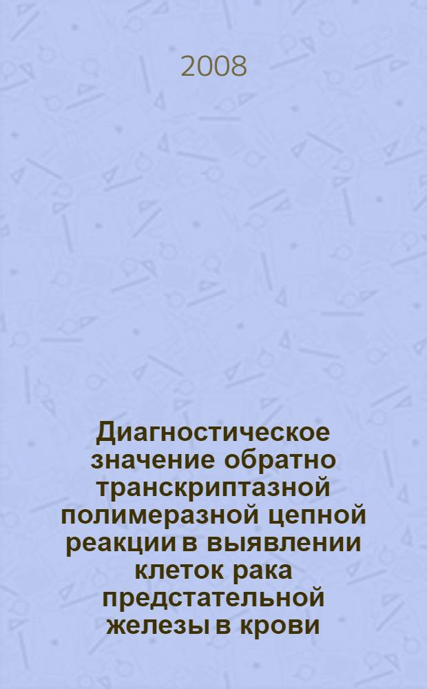 Диагностическое значение обратно транскриптазной полимеразной цепной реакции в выявлении клеток рака предстательной железы в крови : автореферат диссертации на соискание ученой степени к. м. н. : специальность 14.00.40 <Урология> : специальность 03.00.04 <Биохимия>