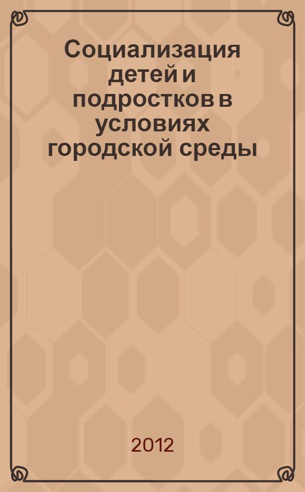 Социализация детей и подростков в условиях городской среды : монография