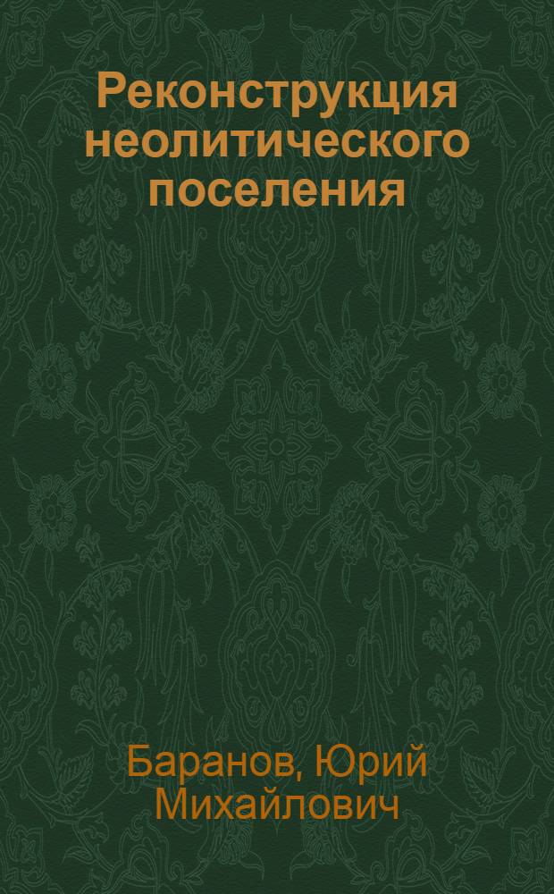 Реконструкция неолитического поселения : методологические, археологические, этнографические и информационно-технологические аспекты : электронная монография