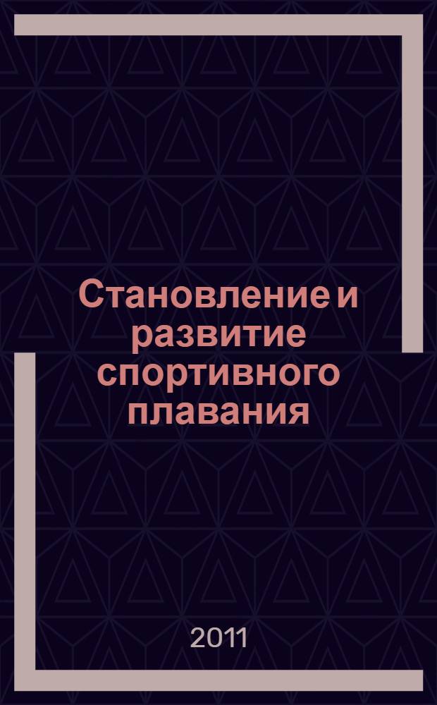 Становление и развитие спортивного плавания : учебное пособие : для студентов высших учебных заведений, обучающихся по специальности 032101 Физическая культура и спорт