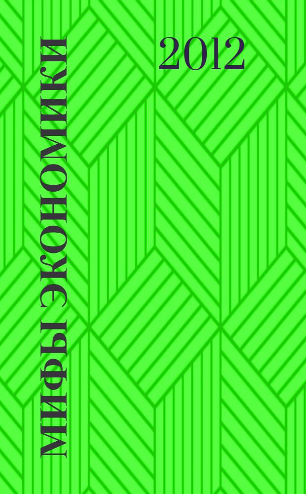 Мифы экономики : заблуждения и стереотипы, которые распространяют СМИ и политики