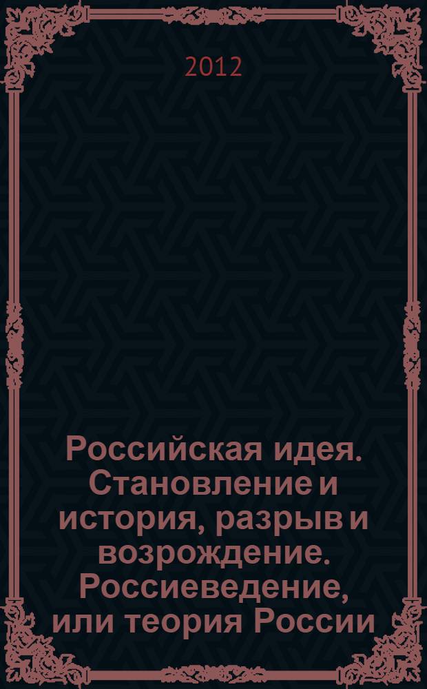 Российская идея. Становление и история, разрыв и возрождение. Россиеведение, или теория России. Истоки и бессмыслие советского коммунизма : философская публицистика