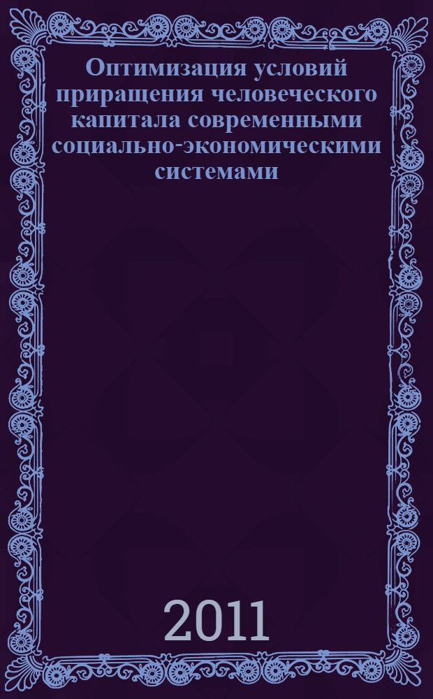 Оптимизация условий приращения человеческого капитала современными социально-экономическими системами : межвузовский сборник научных трудов