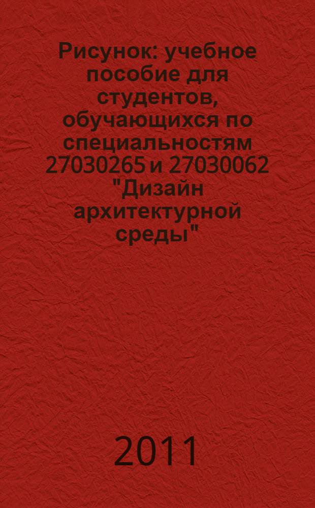 Рисунок : учебное пособие для студентов, обучающихся по специальностям 27030265 и 27030062 "Дизайн архитектурной среды"