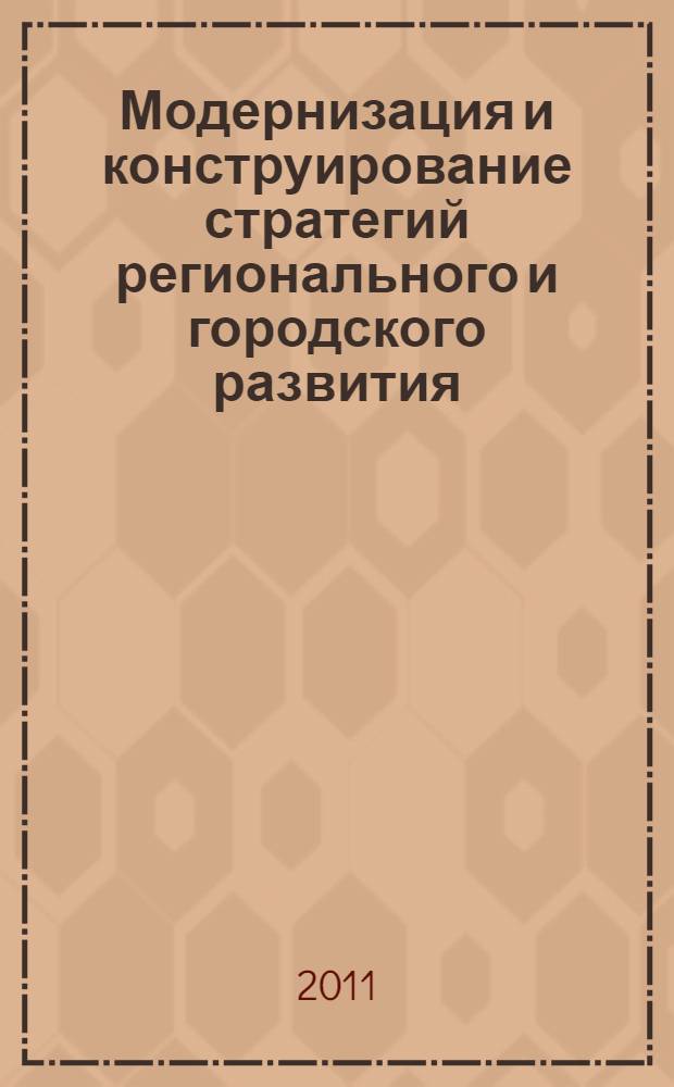 Модернизация и конструирование стратегий регионального и городского развития = Modernization and construction of regional and municipal development strategies : сборник научных трудов : по материалам международной научно-практической интернет-конференции "Иркутск: традиции и проектирование будущего" (г. Иркутск, 11-27 апреля 2011 г.)