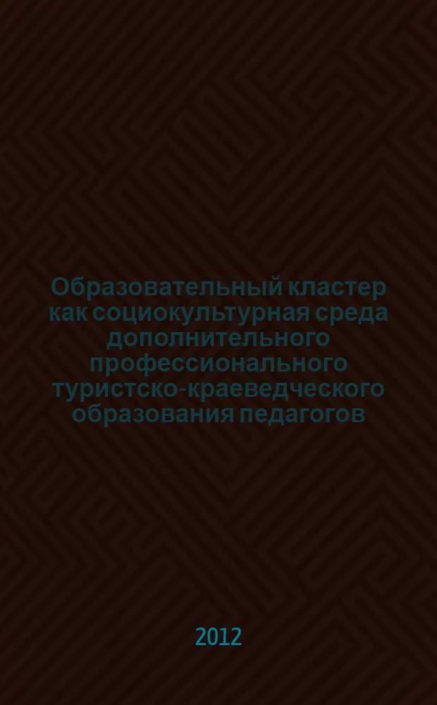 Образовательный кластер как социокультурная среда дополнительного профессионального туристско-краеведческого образования педагогов