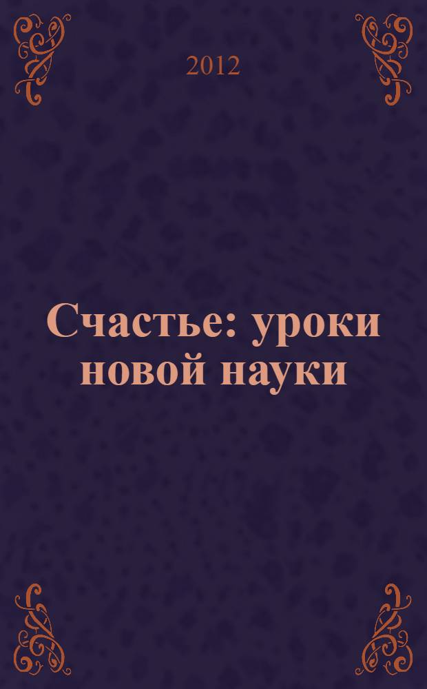 Счастье: уроки новой науки = Happiness: lessons from a new science