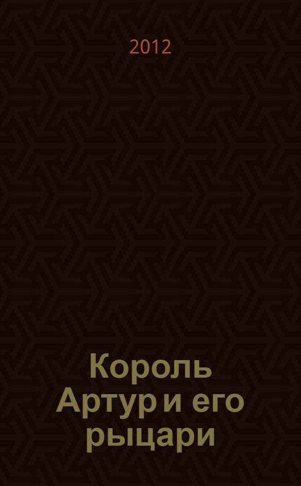 Король Артур и его рыцари : легенды старой Англии