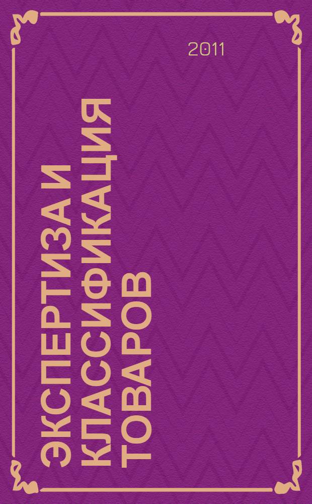 Экспертиза и классификация товаров: таможенный аспект : монография