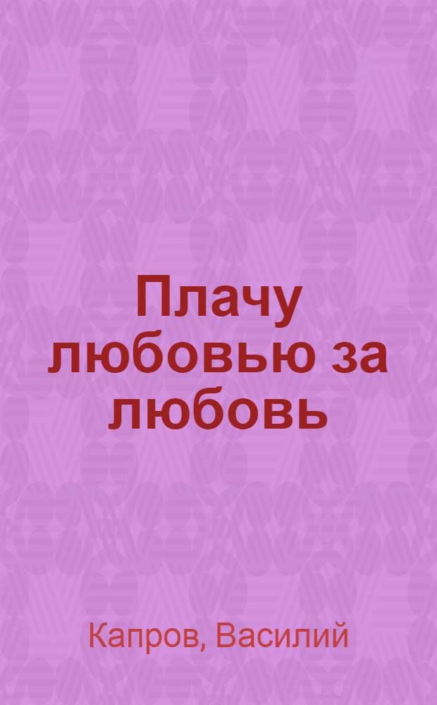 Плачу любовью за любовь : рассказы, повесть