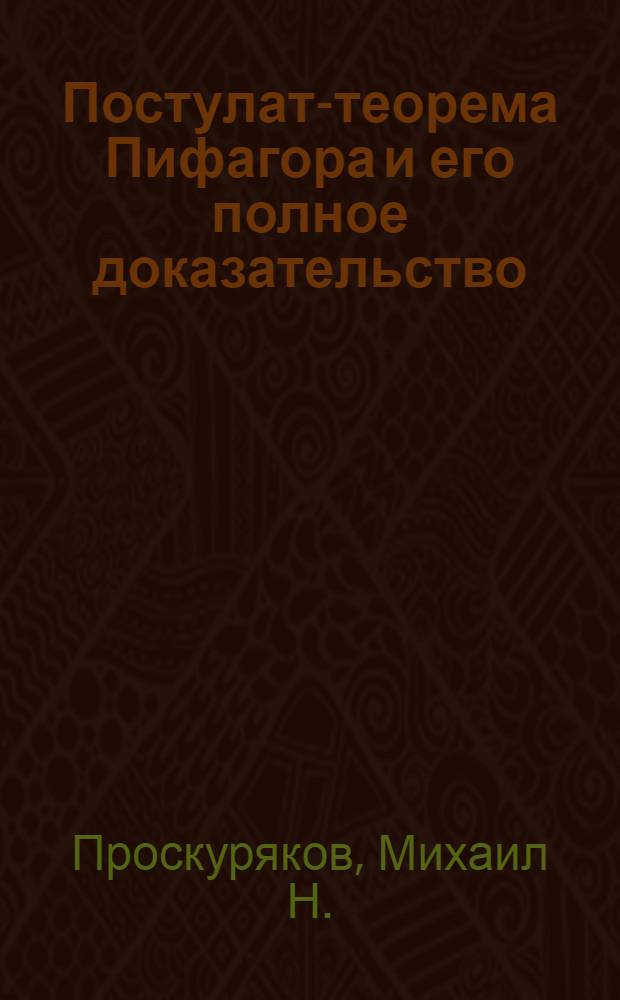 Постулат-теорема Пифагора и его полное доказательство : (исторические комментарии)