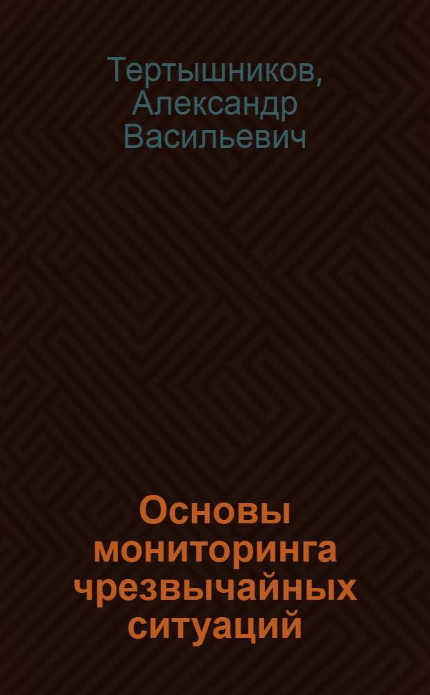 Основы мониторинга чрезвычайных ситуаций : учебное пособие : по дисциплинам "Технологии мониторинга ЧС", "Мониторинг и прогнозирование ЧС" и др. для бакалавров и специалистов по безопасности в ЧС
