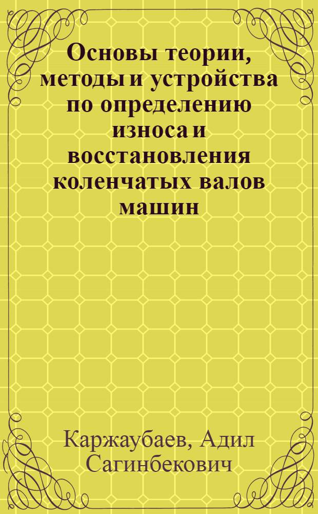 Основы теории, методы и устройства по определению износа и восстановления коленчатых валов машин : автореферат диссертации на соискание ученой степени д.т.н. : специальность 05.02.08