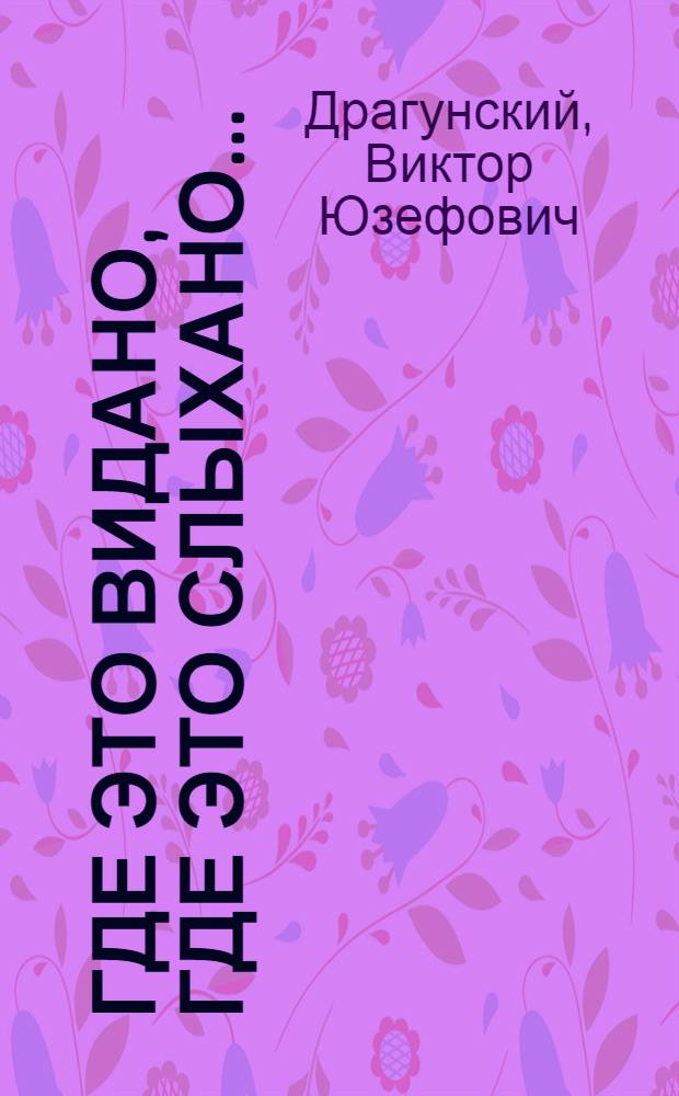 Где это видано, где это слыхано... : сборник : для чтения родителями детям