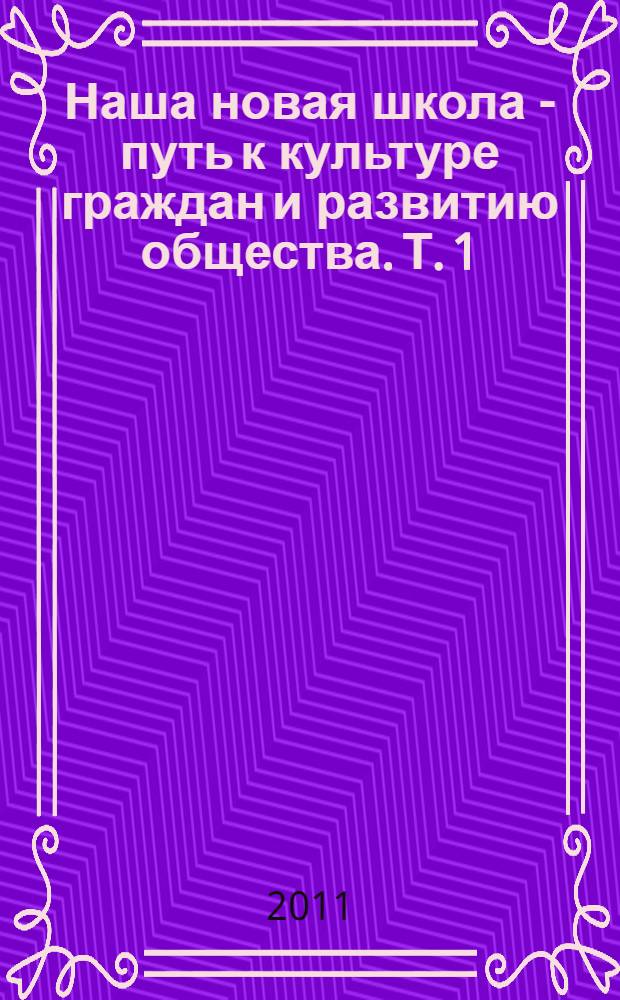 Наша новая школа - путь к культуре граждан и развитию общества. Т. 1 : Образование сегодня - путь к развитию личности учащегося и общества