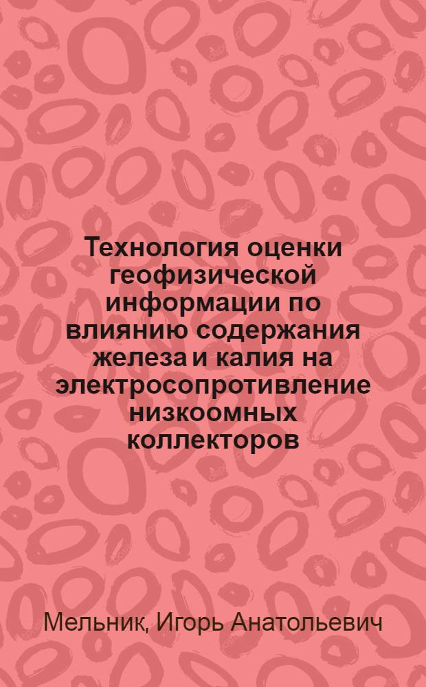 Технология оценки геофизической информации по влиянию содержания железа и калия на электросопротивление низкоомных коллекторов : автореферат диссертации на соискание ученой степени к. г.-м. н. : специальность 25.00.10 <Геофиз., геофиз. методы поиск. полезн. ископ.>
