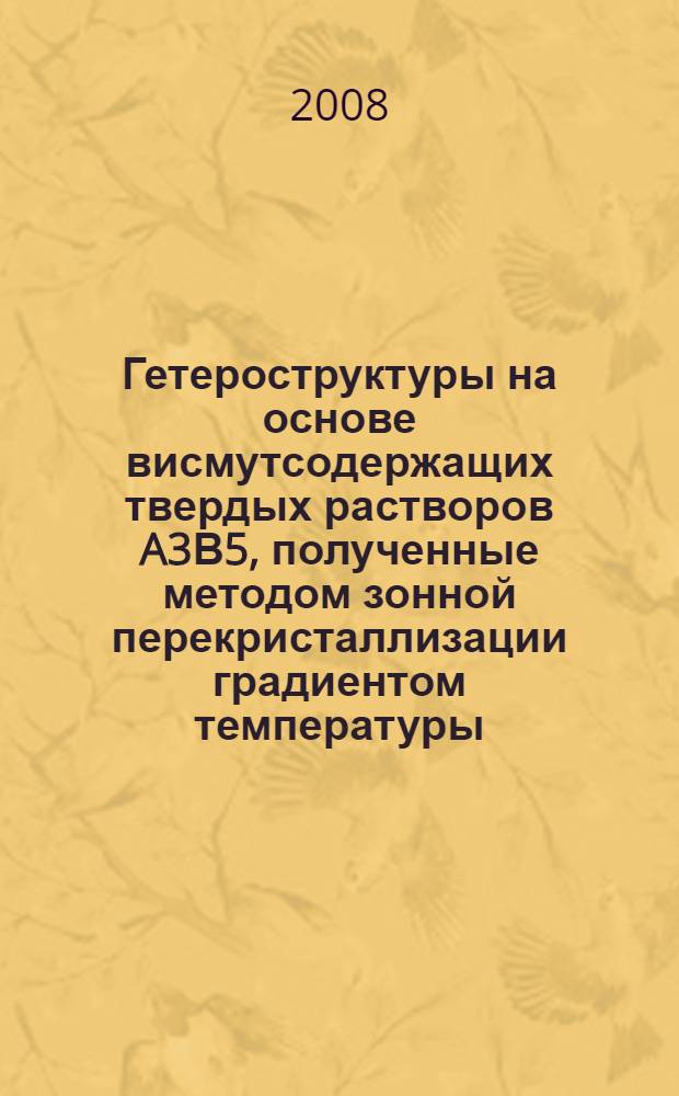Гетероструктуры на основе висмутсодержащих твердых растворов A3В5, полученные методом зонной перекристаллизации градиентом температуры : автореферат диссертации на соискание ученой степени к. ф.- м. н. : специальность 01.04.07 <физика конденсирован. состоян.>