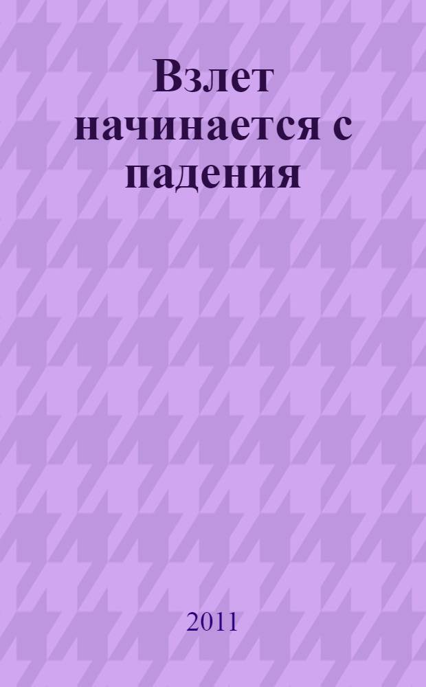 Взлет начинается с падения : ваш шанс стать успешным, богатым, счастливым