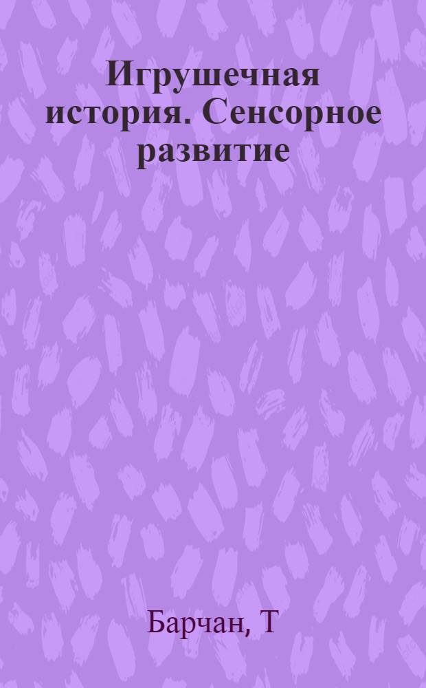 Игрушечная история. Сенсорное развитие : игры от 2 до 5 лет